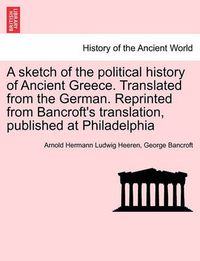 Cover image for A Sketch of the Political History of Ancient Greece. Translated from the German. Reprinted from Bancroft's Translation, Published at Philadelphia