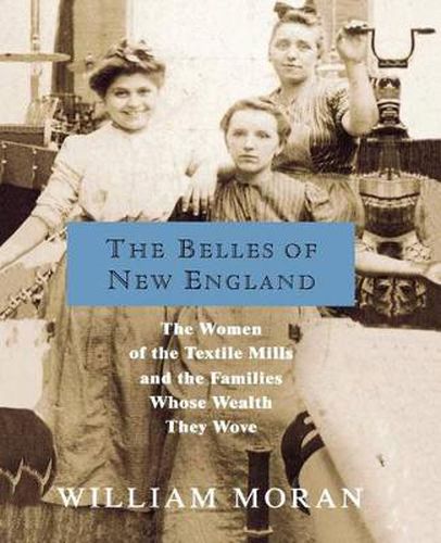 Cover image for The Belles of New England: The Women of the Textile Mills and the Families Whose Wealth They Wove