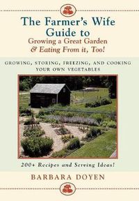 Cover image for The Farmer's Wife Guide To Growing A Great Garden And Eating From It, Too!: Storing, Freezing, and Cooking Your Own Vegetables