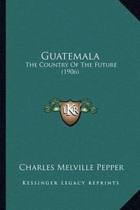 Cover image for Guatemala: The Country of the Future (1906)