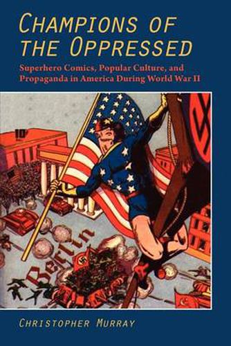 Champions of the Oppressed: Superhero Comics, Popular Culture and Propaganda in America During World War II