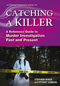 Cover image for A Straightforward Guide To Catching A Killer: A Reference Guide to Murder Investigation Past and Present