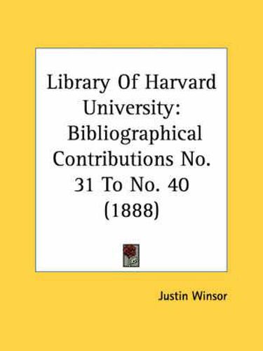 Cover image for Library of Harvard University: Bibliographical Contributions No. 31 to No. 40 (1888)