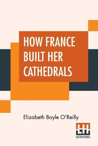 How France Built Her Cathedrals: A Study In The Twelfth And Thirteenth Centuries