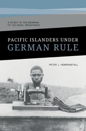 Cover image for Pacific Islanders Under German Rule: A Study in the Meaning of Colonial Resistance