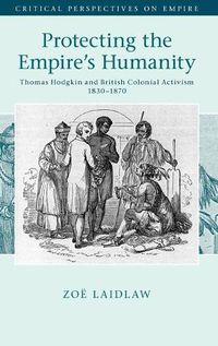 Cover image for Protecting the Empire's Humanity: Thomas Hodgkin and British Colonial Activism 1830-1870