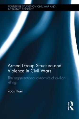 Cover image for Armed Group Structure and Violence in Civil Wars: The Organizational Dynamics of Civilian Killing