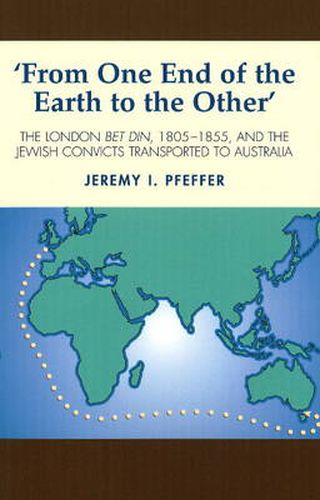 Cover image for From One End of the Earth to the Other: The London Bet Din, 1805-1855, & the Jewish Convicts Transported to Australia