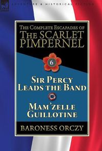 Cover image for The Complete Escapades of the Scarlet Pimpernel: Volume 6-Sir Percy Leads the Band & Mam'zelle Guillotine