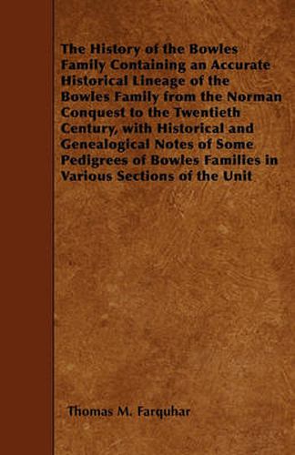 Cover image for The History of the Bowles Family Containing an Accurate Historical Lineage of the Bowles Family from the Norman Conquest to the Twentieth Century, with Historical and Genealogical Notes of Some Pedigrees of Bowles Families in Various Sections of the Unit