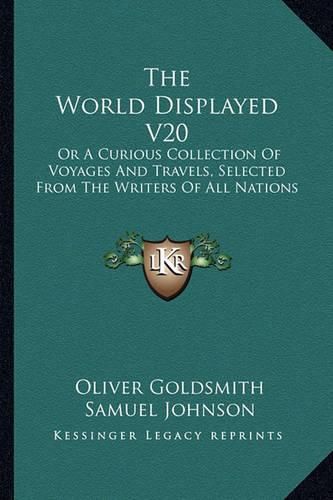 The World Displayed V20: Or a Curious Collection of Voyages and Travels, Selected from the Writers of All Nations