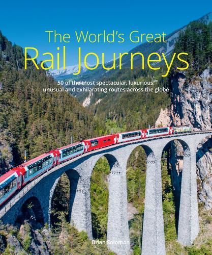 Cover image for The World's Great Rail Journeys: 50 of the most spectacular, luxurious, unusual and exhilarating routes across the globe