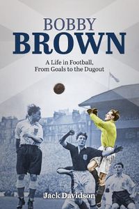 Cover image for Bobby Brown: A Life in Football, from Goals to the Dugout