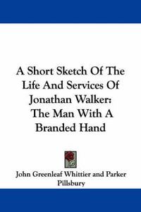 Cover image for A Short Sketch of the Life and Services of Jonathan Walker: The Man with a Branded Hand
