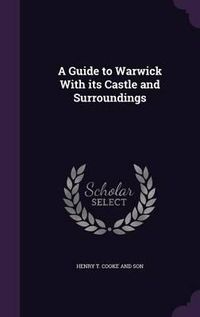 Cover image for A Guide to Warwick with Its Castle and Surroundings