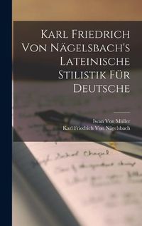 Cover image for Karl Friedrich Von Naegelsbach's Lateinische Stilistik Fuer Deutsche