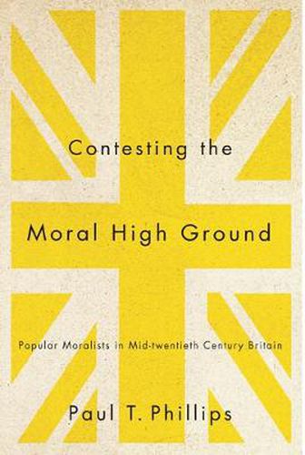 Cover image for Contesting the Moral High Ground: Popular Moralists in Mid-Twentieth-Century Britain