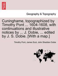 Cover image for Cuninghame, Topographized by Timothy Pont ... 1604-1608, with Continuations and Illustrative Notices by ... J. Dobie, ... Edited by J. S. Dobie. [With a Map.]