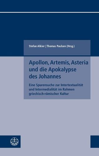 Cover image for Apollon, Artemis, Asteria Und Die Apokalypse Des Johannes: Eine Spurensuche Zur Intertextualitat Und Intermedialitat Im Rahmen Griechisch-Romischer Kultur