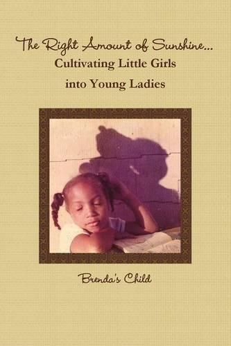 Cover image for The Right Amount of Sunshine...Cultivating Little Girls into Young Ladies