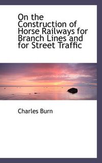 Cover image for On the Construction of Horse Railways for Branch Lines and for Street Traffic