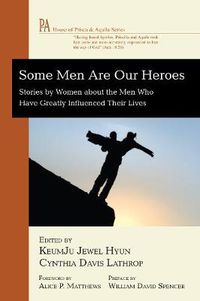 Cover image for Some Men Are Our Heroes: Stories by Women about the Men Who Have Greatly Influenced Their Lives