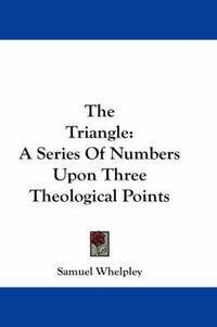 Cover image for The Triangle: A Series of Numbers Upon Three Theological Points