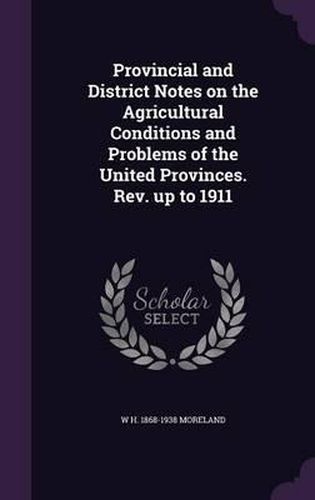 Cover image for Provincial and District Notes on the Agricultural Conditions and Problems of the United Provinces. REV. Up to 1911