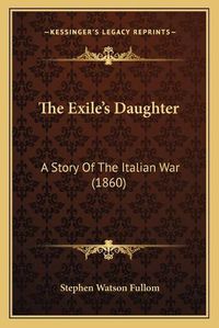 Cover image for The Exile's Daughter: A Story of the Italian War (1860)