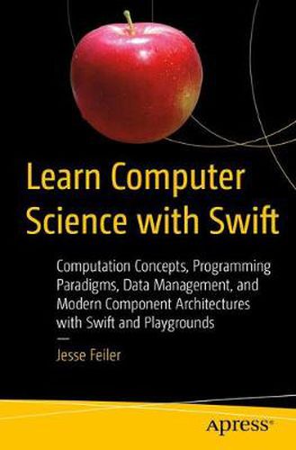 Cover image for Learn Computer Science with Swift: Computation Concepts, Programming Paradigms, Data Management, and Modern Component Architectures with Swift and Playgrounds