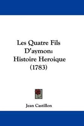Cover image for Les Quatre Fils D'aymon: Histoire Heroique (1783)