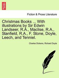 Cover image for Christmas Books ... with Illustrations by Sir Edwin Landseer, R.A., Maclise, R.A., Stanfield, R.A., F. Stone, Doyle, Leech, and Tenniel.