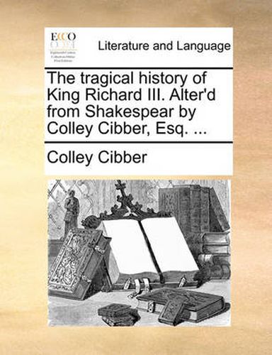 Cover image for The Tragical History of King Richard III. Alter'd from Shakespear by Colley Cibber, Esq. ...