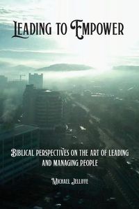 Cover image for Leading to Empower: Biblical Perspectives on the art of Leading and Managing People