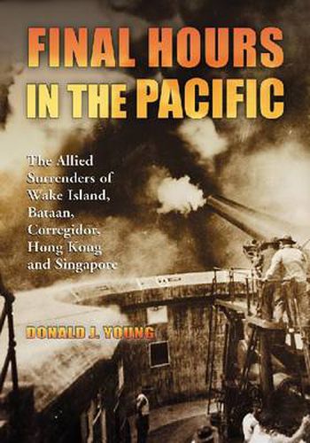 Cover image for Final Hours in the Pacific: The Allied Surrenders of Wake Island, Bataan, Corregidor, Hong Kong and Singapore