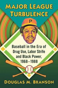 Cover image for Major League Turbulence: Baseball in the Era of Drug Use, Labor Strife and Black Power, 1968-1988