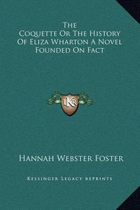 Cover image for The Coquette or the History of Eliza Wharton a Novel Founded on Fact