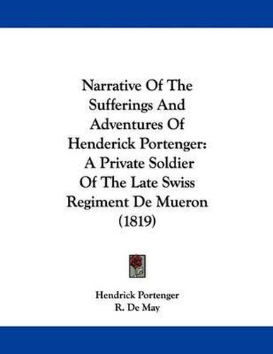 Cover image for Narrative of the Sufferings and Adventures of Henderick Portenger: A Private Soldier of the Late Swiss Regiment de Mueron (1819)