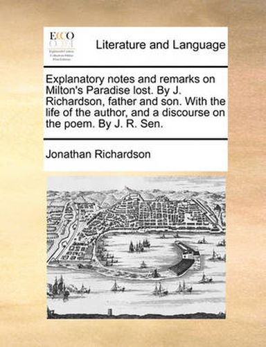 Cover image for Explanatory Notes and Remarks on Milton's Paradise Lost. by J. Richardson, Father and Son. with the Life of the Author, and a Discourse on the Poem. by J. R. Sen.