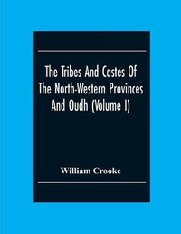 Cover image for The Tribes And Castes Of The North-Western Provinces And Oudh (Volume I)