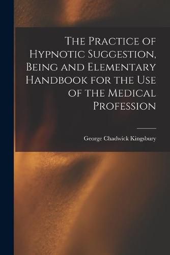 Cover image for The Practice of Hypnotic Suggestion, Being and Elementary Handbook for the Use of the Medical Profession