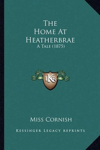 Cover image for The Home at Heatherbrae: A Tale (1875)