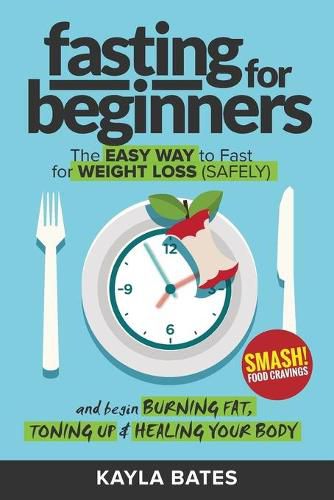 Cover image for Fasting for Beginners: The Easy Way to Fast for Weight Loss (Safely) And Begin Burning Fat, Toning Up & Healing Your Body (And SMASH Food Cravings)