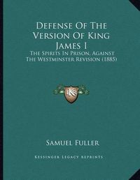 Cover image for Defense of the Version of King James I: The Spirits in Prison, Against the Westminster Revision (1885)