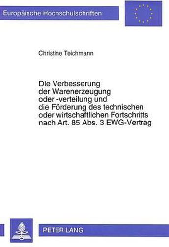 Cover image for Die Verbesserung Der Warenerzeugung Oder -Verteilung Und Die Foerderung Des Technischen Oder Wirtschaftlichen Fortschritts Nach Art. 85 ABS. 3 Ewg-Vertrag: Ein Beitrag Zur Freistellungspraxis Der Eg-Kommission