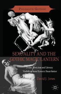 Cover image for Sexuality and the Gothic Magic Lantern: Desire, Eroticism and Literary Visibilities from Byron to Bram Stoker