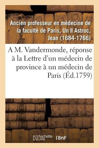 Cover image for A M. Vandermonde, Pour Servir de Reponse A La Lettre d'Un Medecin de Province A Un Medecin de Paris: 3e Piece d'Un Ecrit Intitule Recueil de Plusieurs Pieces Concernant Le Traite Des Tumeurs Et Ulceres