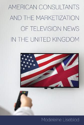 Cover image for American Consultants and the Marketization of Television News in the United Kingdom