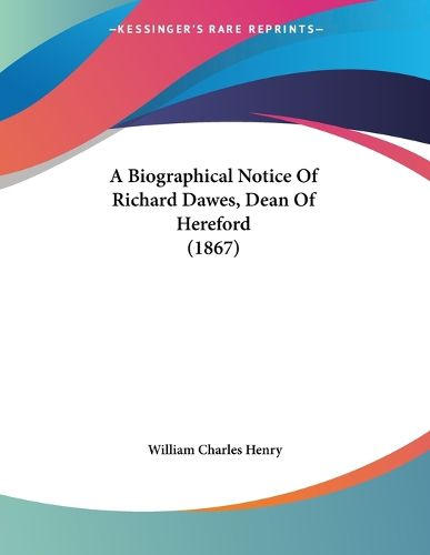 Cover image for A Biographical Notice of Richard Dawes, Dean of Hereford (1867)