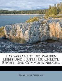 Cover image for Das Sakrament Des Wahren Leibes Und Blutes Jesu Christi: Beicht- Und Communionbuch...